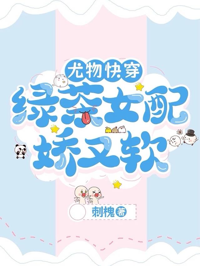 尤物快穿：绿茶女配娇又软